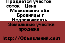 Продается участок 10 соток › Цена ­ 700 000 - Московская обл., Бронницы г. Недвижимость » Земельные участки продажа   